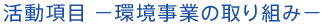 活動項目－環境事業の取り組み－